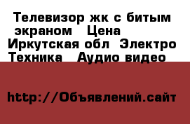 Телевизор жк с битым экраном › Цена ­ 2 000 - Иркутская обл. Электро-Техника » Аудио-видео   